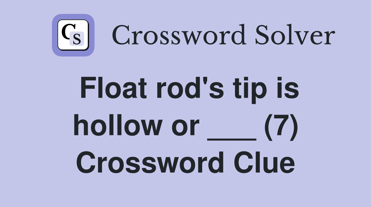 Float rod's tip is hollow or ___ (7) Crossword Clue Answers